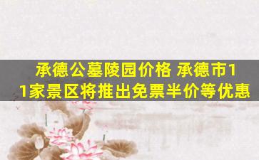 承德公墓陵园价格 承德市11家景区将推出免票半价等优惠